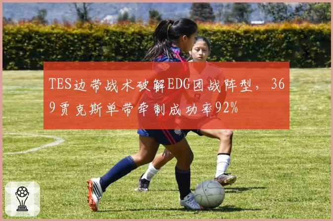 TES边带战术破解EDG团战阵型，369贾克斯单带牵制成功率92%