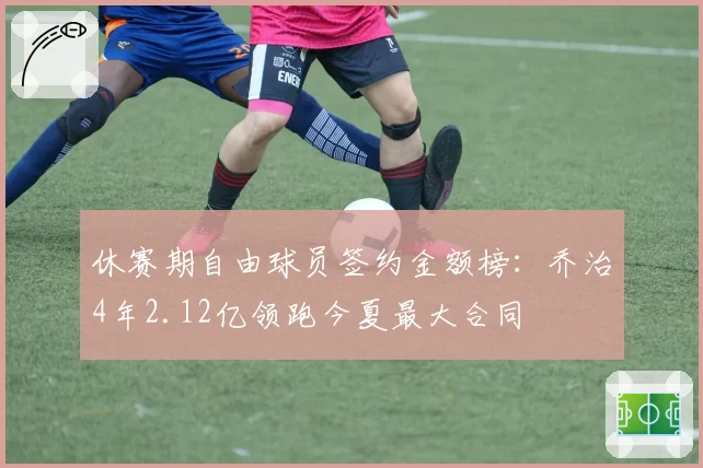 休赛期自由球员签约金额榜：乔治4年2.12亿领跑今夏最大合同