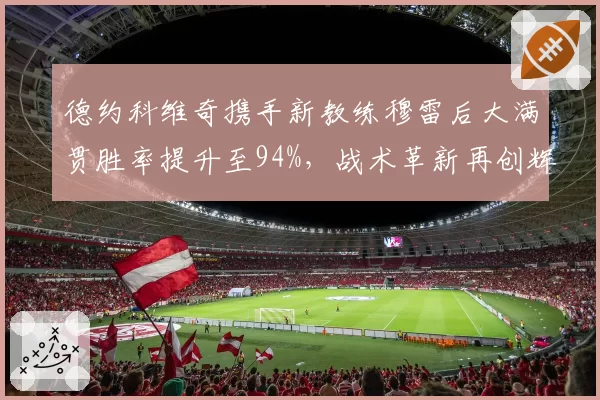 德约科维奇携手新教练穆雷后大满贯胜率提升至94%，战术革新再创辉煌