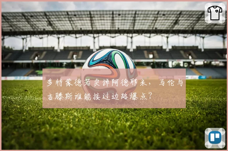 多特蒙德若卖掉阿德耶米，马伦与吉滕斯谁能接过边路爆点？