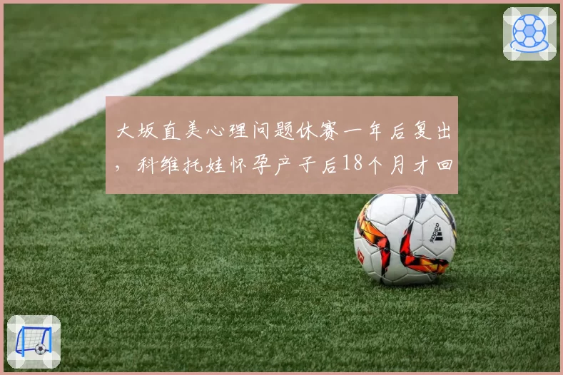 大坂直美心理问题休赛一年后复出，科维托娃怀孕产子后18个月才回归赛场
