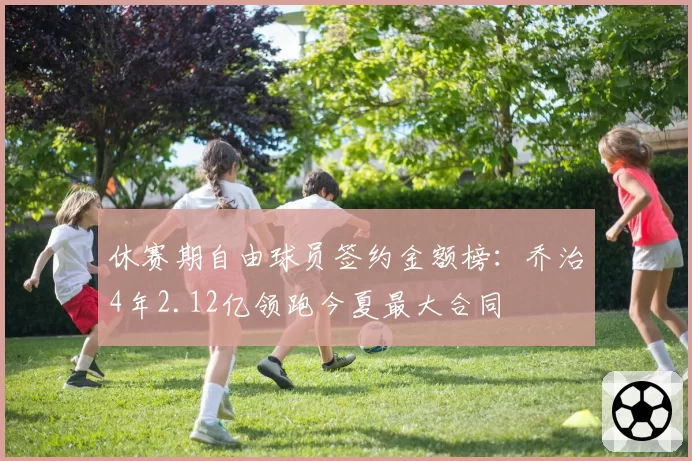 休赛期自由球员签约金额榜：乔治4年2.12亿领跑今夏最大合同