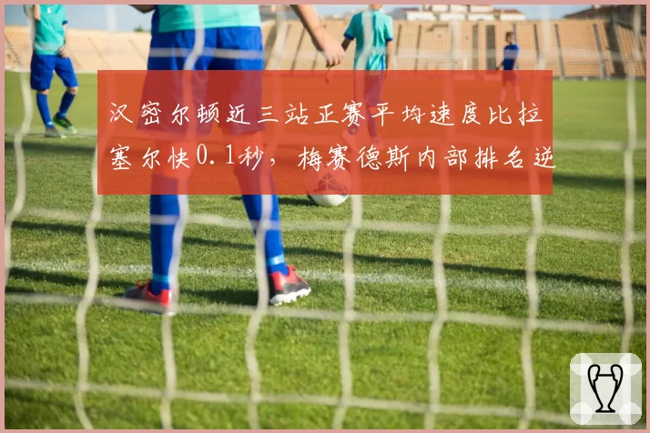 汉密尔顿近三站正赛平均速度比拉塞尔快0.1秒，梅赛德斯内部排名逆转