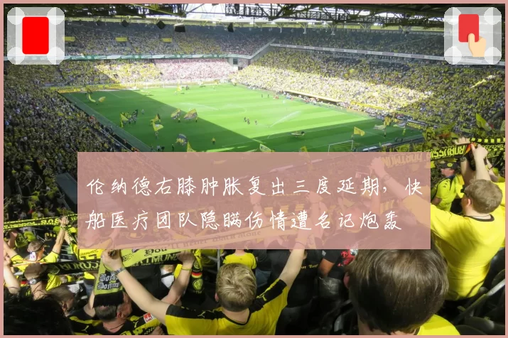 伦纳德右膝肿胀复出三度延期，快船医疗团队隐瞒伤情遭名记炮轰