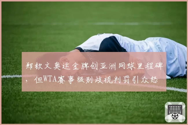 郑钦文奥运金牌创亚洲网球里程碑，但WTA赛事级别歧视判罚引众怒