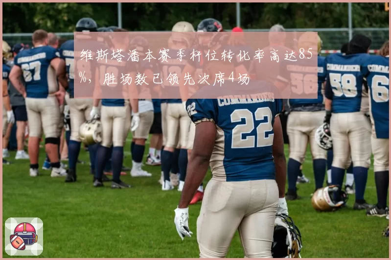 维斯塔潘本赛季杆位转化率高达85%，胜场数已领先次席4场