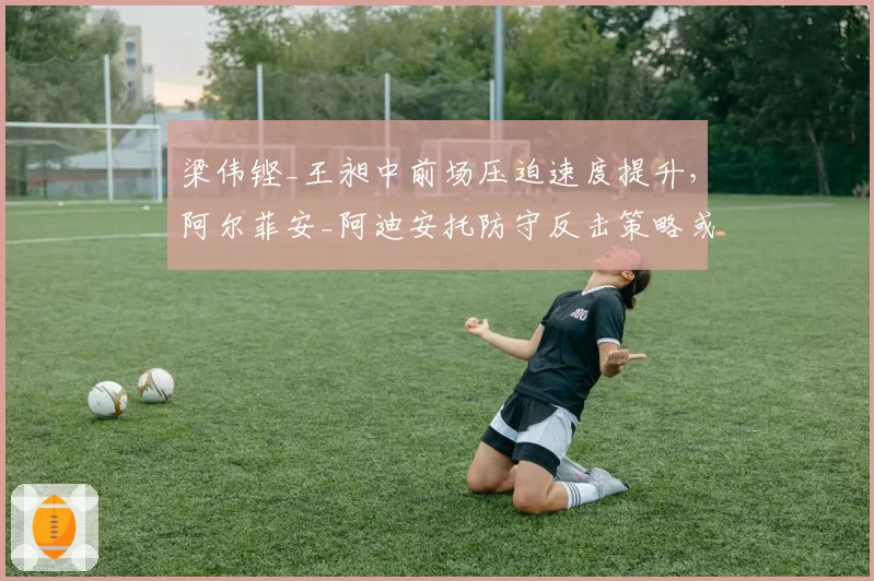 梁伟铿_王昶中前场压迫速度提升，阿尔菲安_阿迪安托防守反击策略或失效
