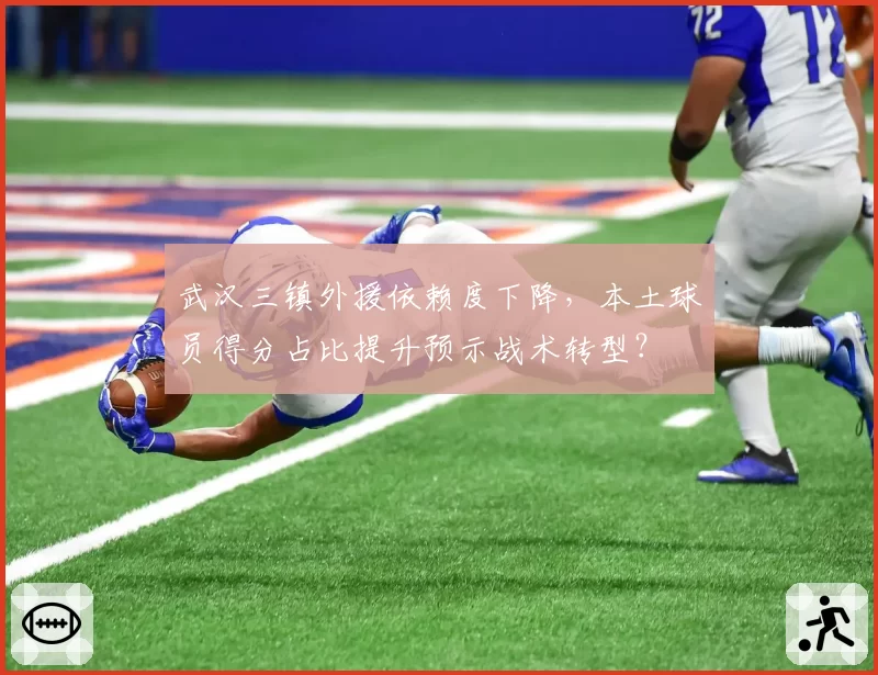 武汉三镇外援依赖度下降，本土球员得分占比提升预示战术转型？