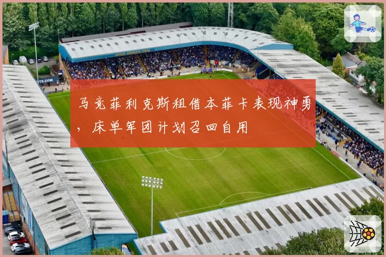 马竞菲利克斯租借本菲卡表现神勇，床单军团计划召回自用