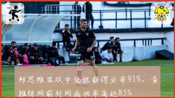 郑思维混双中场拦截得分率91%，黄雅琼网前封网成功率高达85%