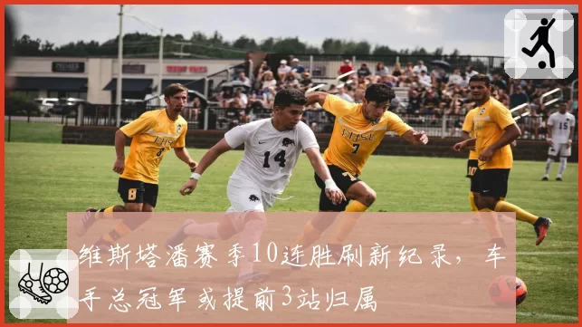 维斯塔潘赛季10连胜刷新纪录，车手总冠军或提前3站归属